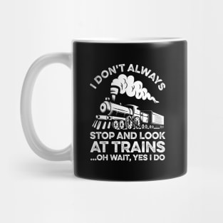 I Don't Always Stop And Look At Trains Oh Wait Yes I Do Mug